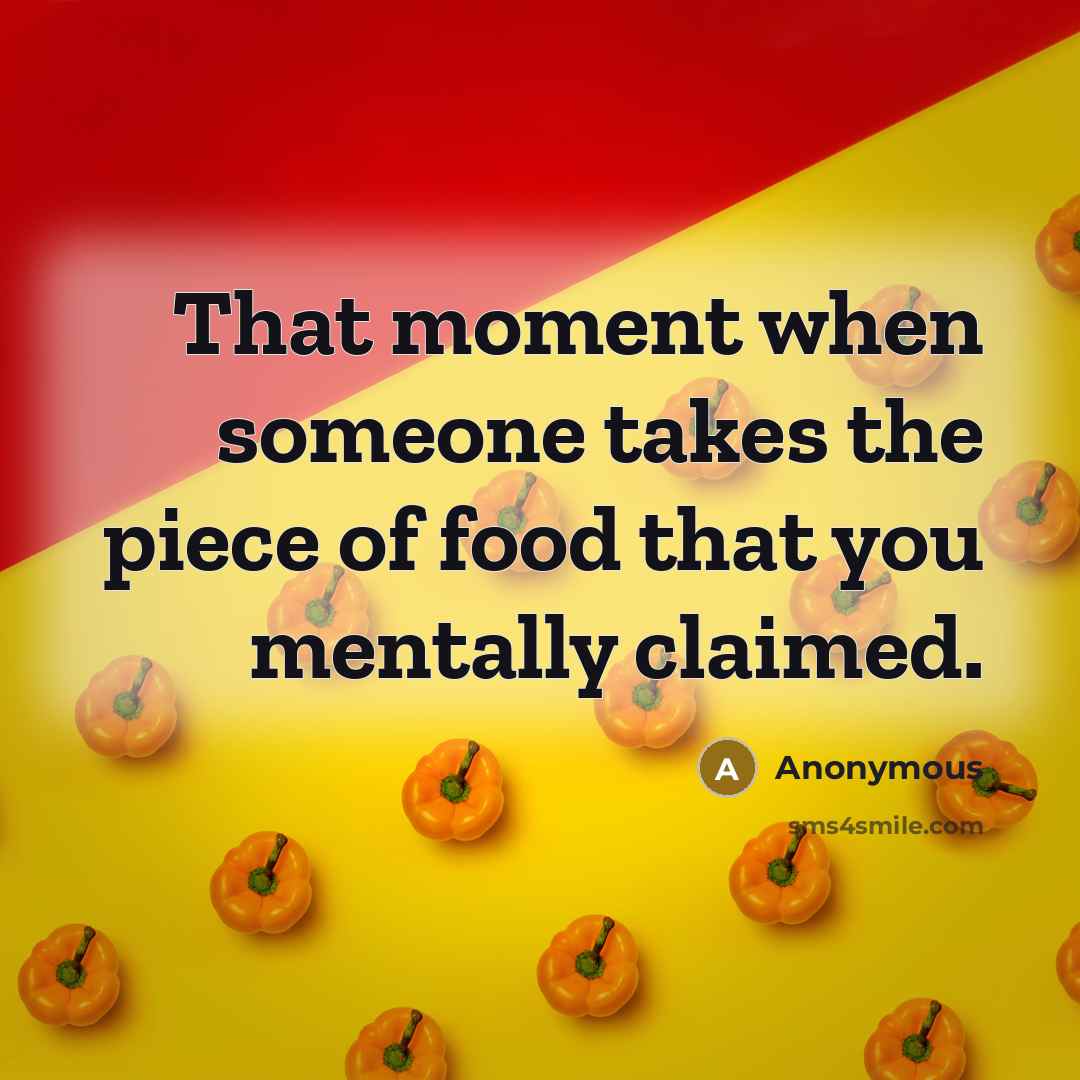 “That moment when someone takes the piece of food that…” quote by Anonymous