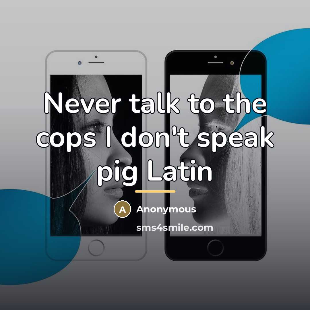 “Never talk to the cops I don't speak pig Latin…” quote by Anonymous