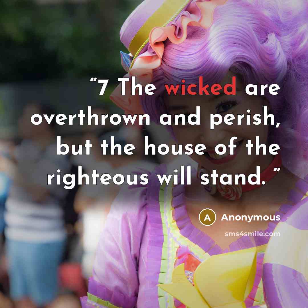 “7 The wicked are overthrown and perish, but the house of the righteous will stand.” quote by Anonymous