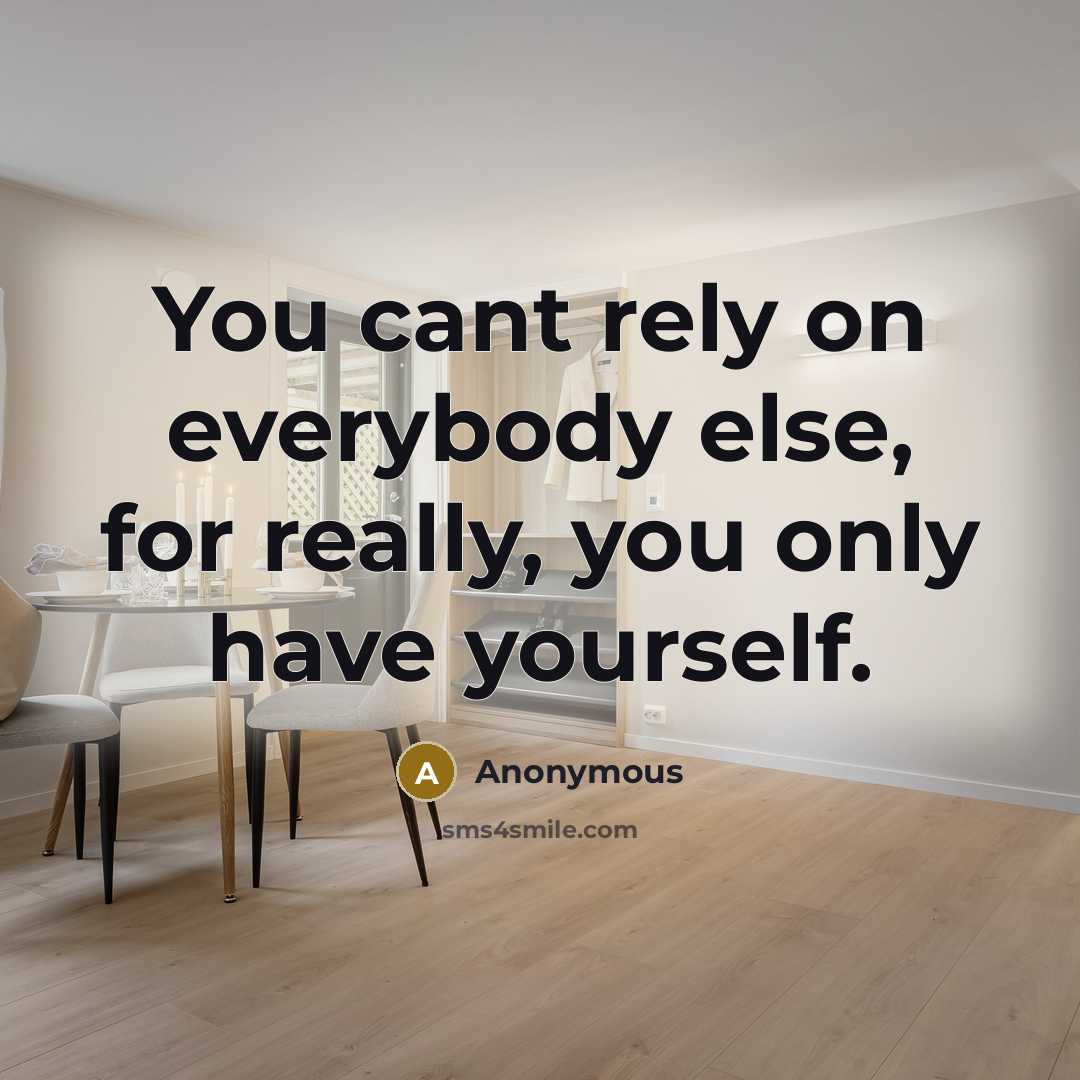 “You cant rely on everybody else, for really, you only have yourself.” quote by Anonymous