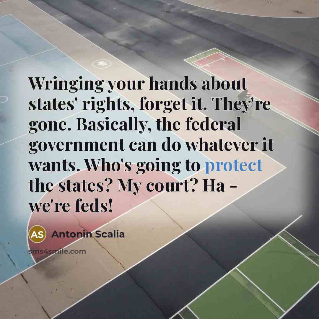 “Wringing your hands about states' rights, forget it. They're gone.…” quote by Antonin Scalia