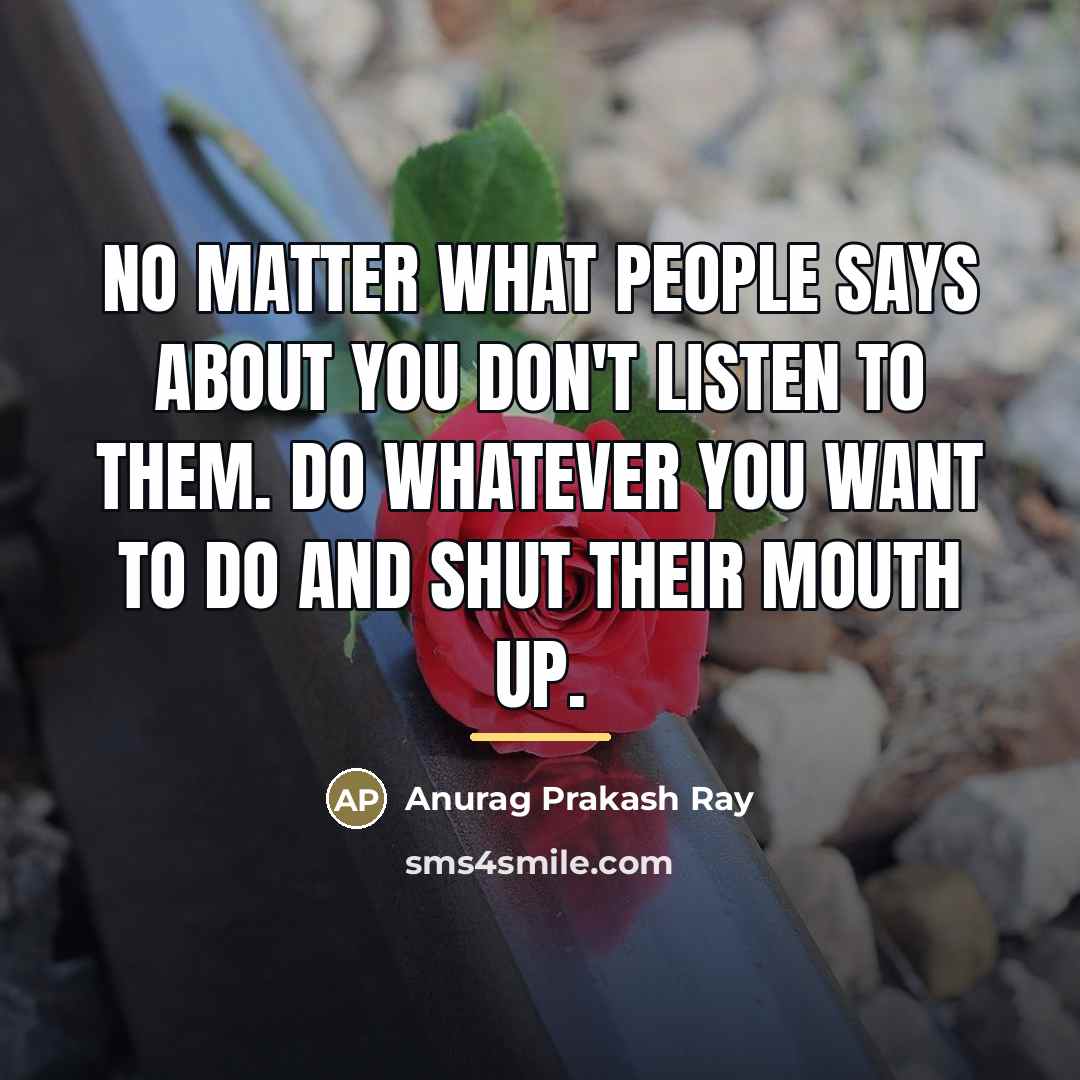 “No matter what people says about you don't listen to…” quote by Anurag Prakash Ray