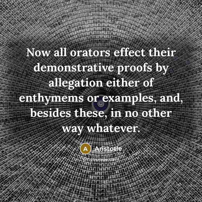 “Now all orators effect their demonstrative proofs by allegation either…” quote by Aristotle