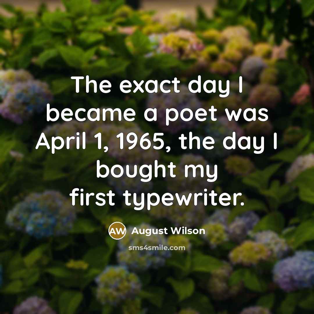 “The exact day I became a poet was April 1,…” quote by August Wilson