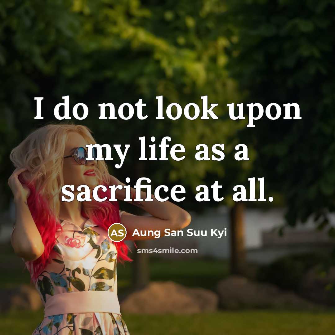“I do not look upon my life as a sacrifice…” quote by Aung San Suu Kyi