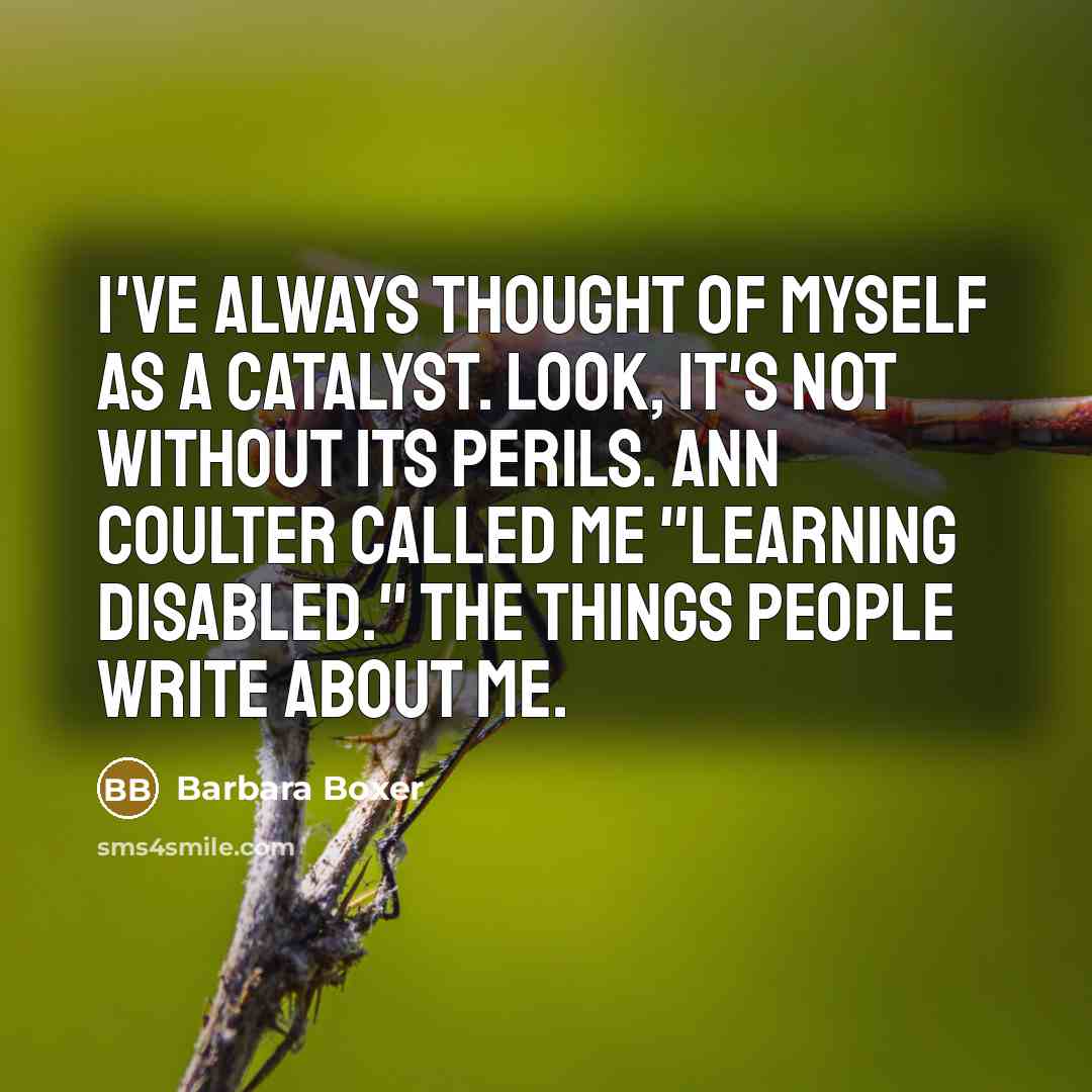 “I've always thought of myself as a catalyst. Look, it's…” quote by Barbara Boxer