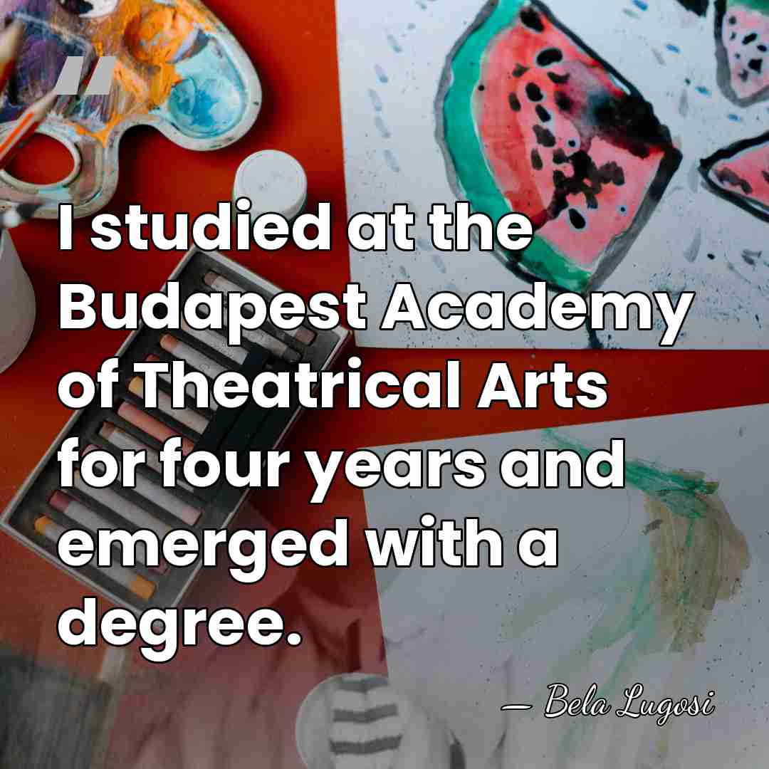 I studied at the Budapest Academy of Theatrical Arts for four years&hellip; - Bela Lugosi