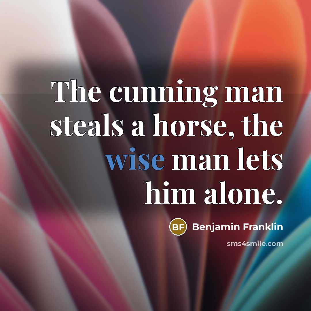 “The cunning man steals a horse, the wise man lets…” quote by Benjamin Franklin