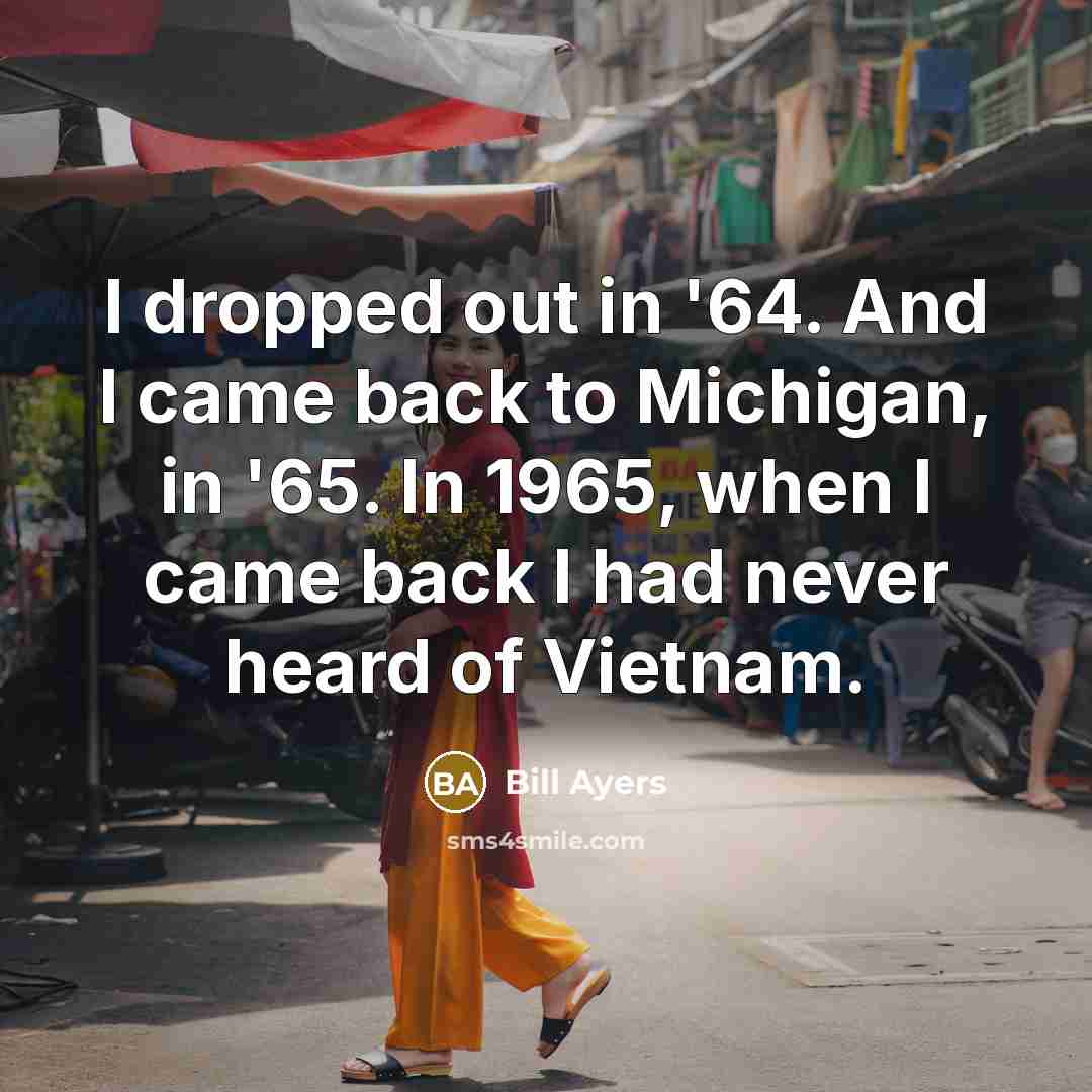 “I dropped out in '64. And I came back to…” quote by Bill Ayers