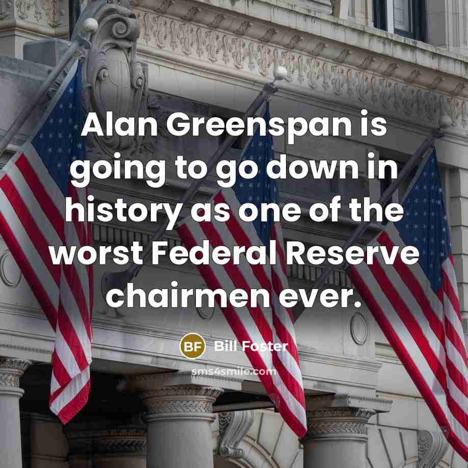 “Alan Greenspan is going to go down in history as…” quote by Bill Foster