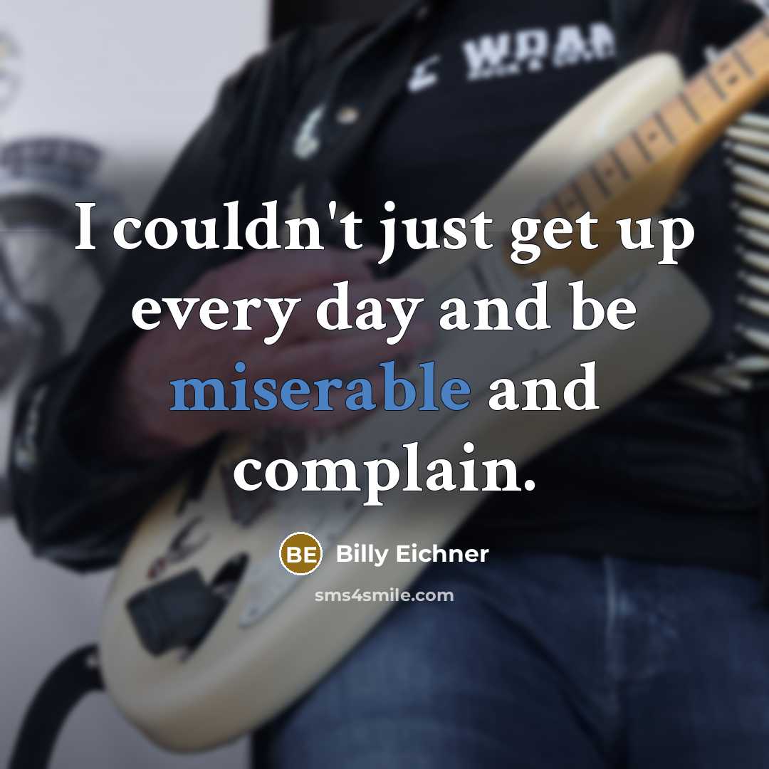 “I couldn't just get up every day and be miserable and complain.” quote by Billy Eichner