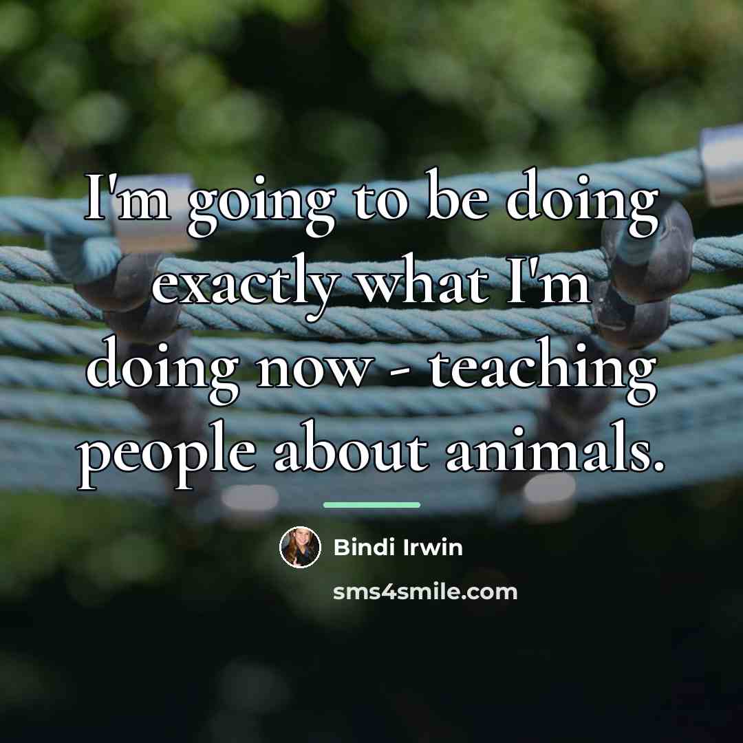 “I'm going to be doing exactly what I'm doing now…” quote by Bindi Irwin