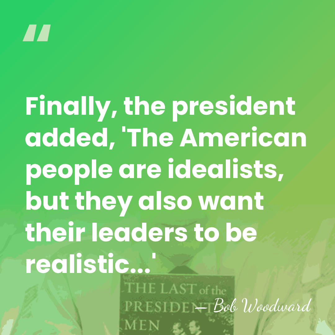 Finally, the president added, 'The American people are idealists, but they also&hellip; - Bob Woodward
