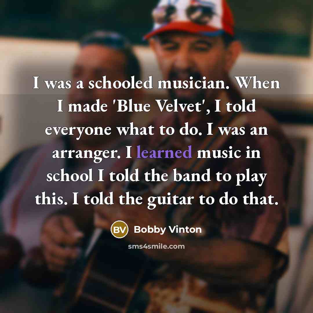 “I was a schooled musician. When I made 'Blue Velvet',…” quote by Bobby Vinton