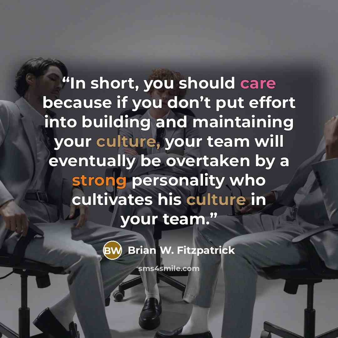 “In short, you should care because if you don’t put effort into building and maintaining your culture, your team will eventually be overtaken by a strong personality who cultivates his culture in your team.” quote by Brian W. Fitzpatrick