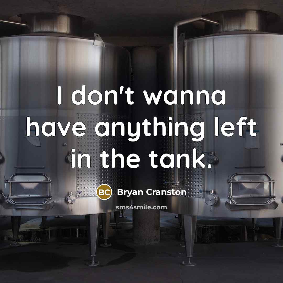 “I don't wanna have anything left in the tank.…” quote by Bryan Cranston