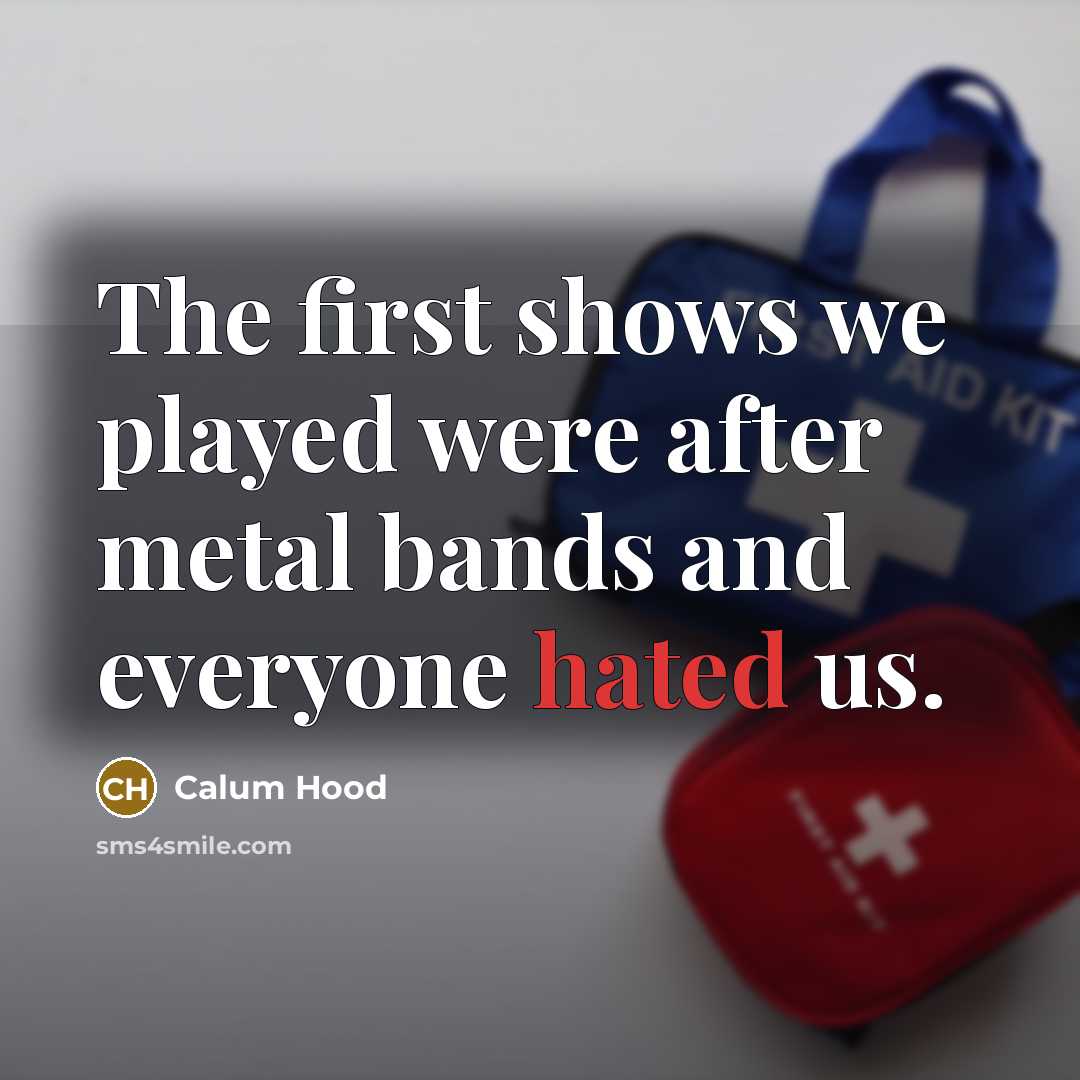 “The first shows we played were after metal bands and everyone hated us.” quote by Calum Hood