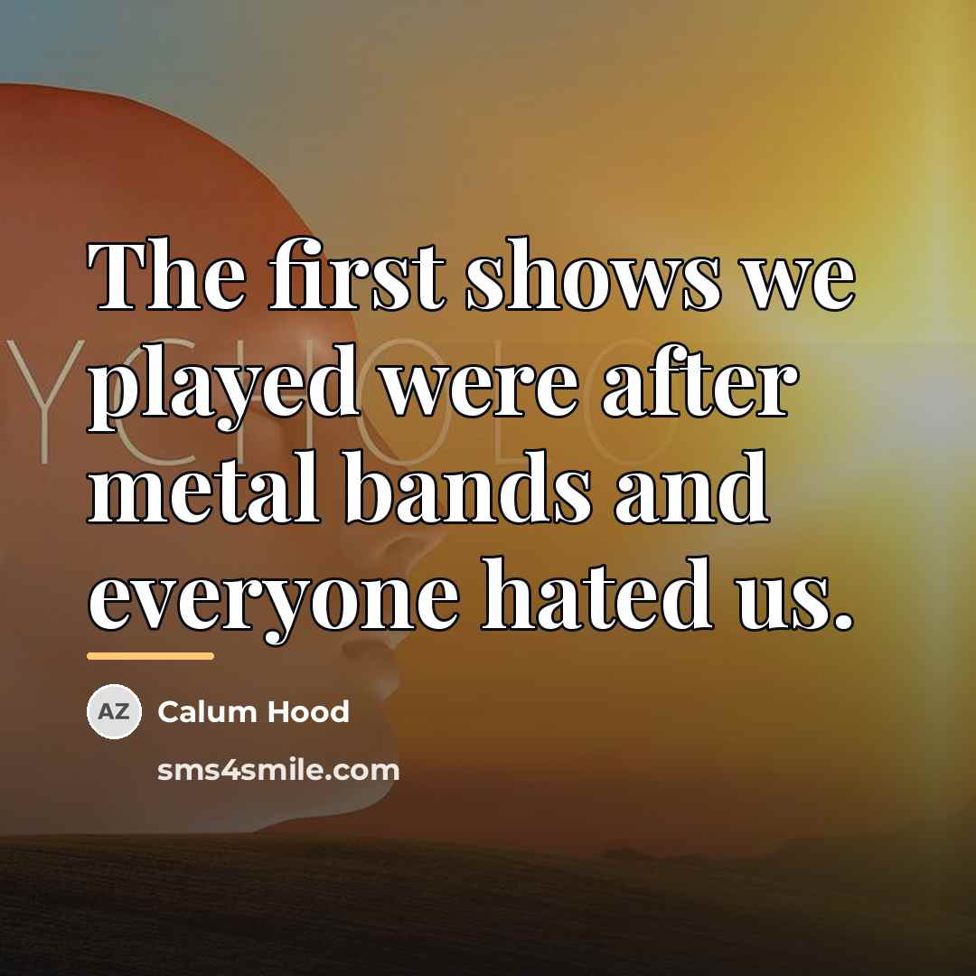 “The first shows we played were after metal bands and…” quote by Calum Hood