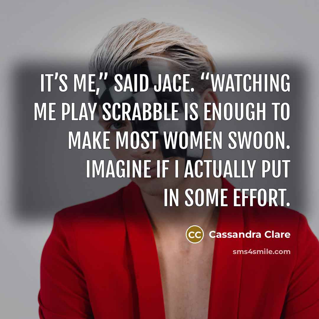 “It’s me,” said Jace. “Watching me play Scrabble is enough…” quote by Cassandra Clare
