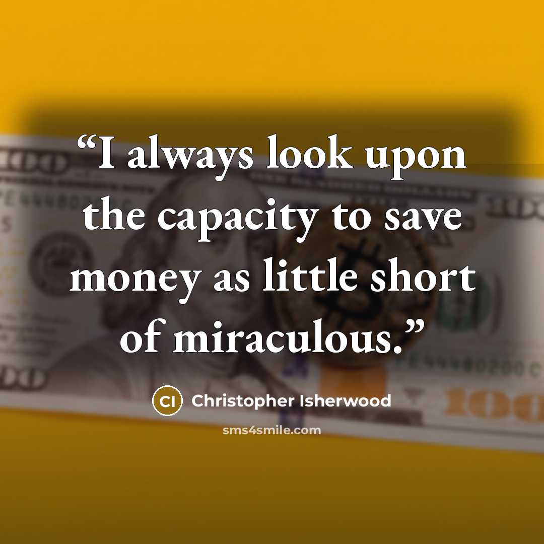 “I always look upon the capacity to save money as little short of miraculous.” quote by Christopher Isherwood
