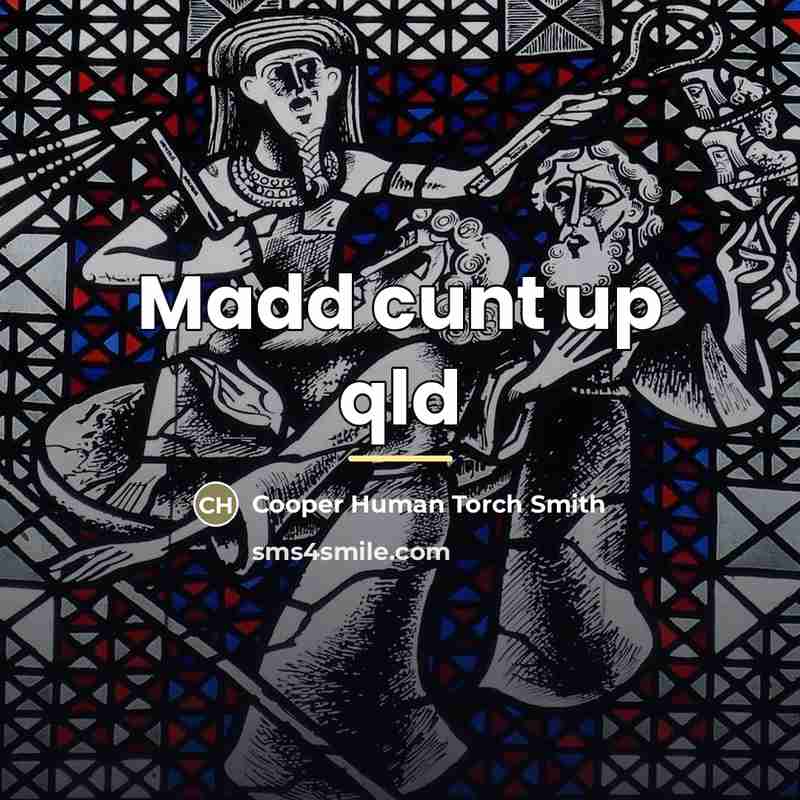 “Madd cunt up qld…” quote by Cooper Human Torch Smith