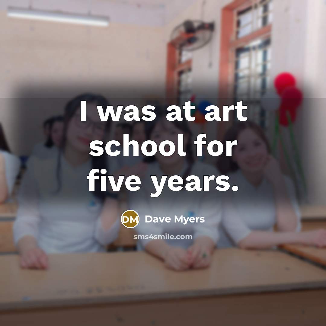 “I was at art school for five years.…” quote by Dave Myers