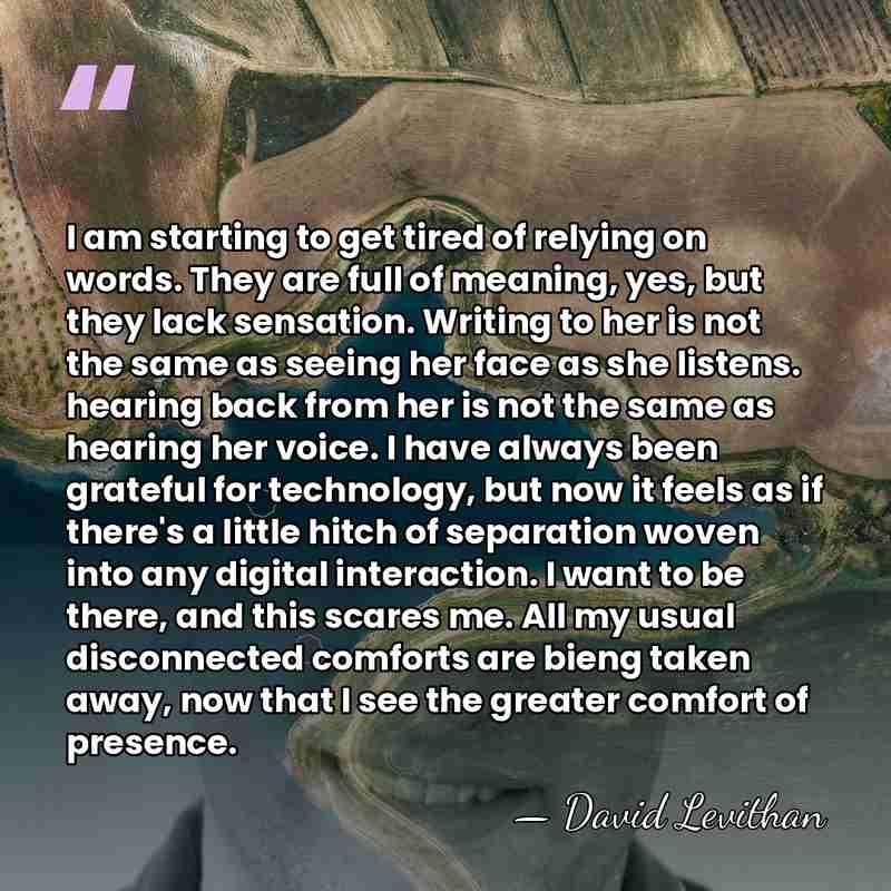 I am starting to get tired of relying on words. They are&hellip; - David Levithan