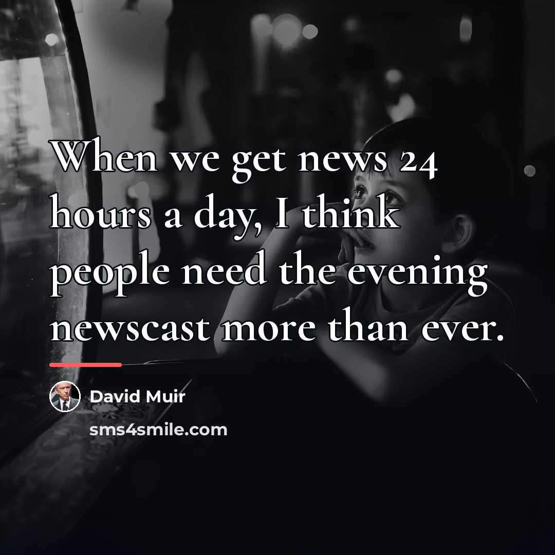 “When we get news 24 hours a day, I think…” quote by David Muir
