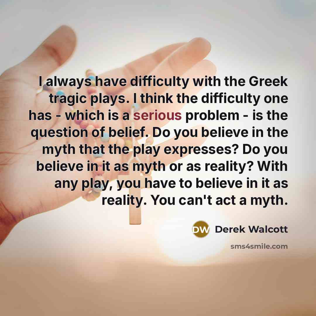 “I always have difficulty with the Greek tragic plays. I…” quote by Derek Walcott