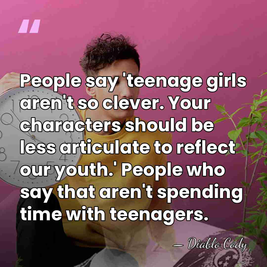 People say 'teenage girls aren't so clever. Your characters should be less&hellip; - Diablo Cody