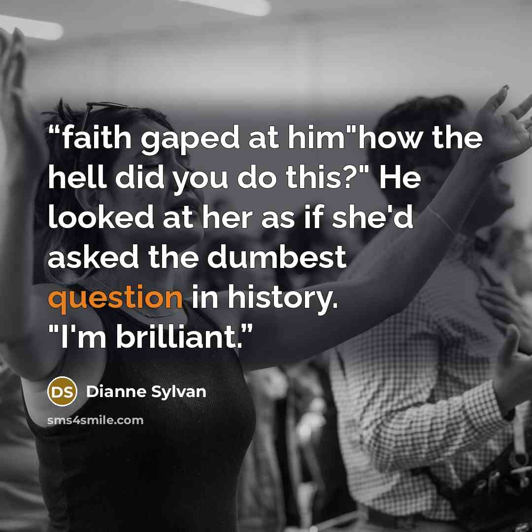“faith gaped at him"how the hell did you do this?" He looked at her as if she'd asked the dumbest question in history. "I'm brilliant.” quote by Dianne Sylvan