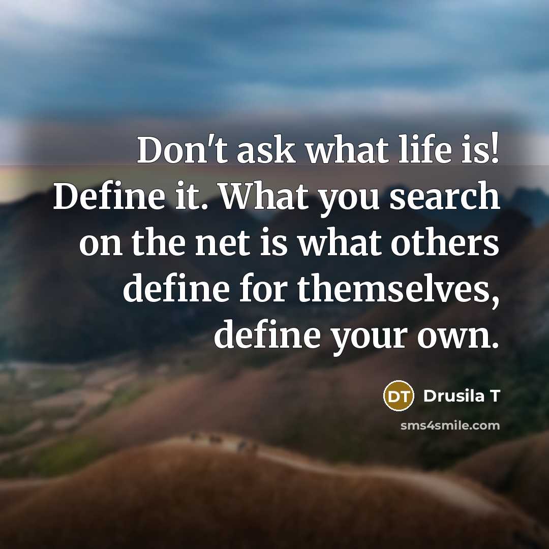 “Don't ask what life is! Define it. What you search…” quote by Drusila T