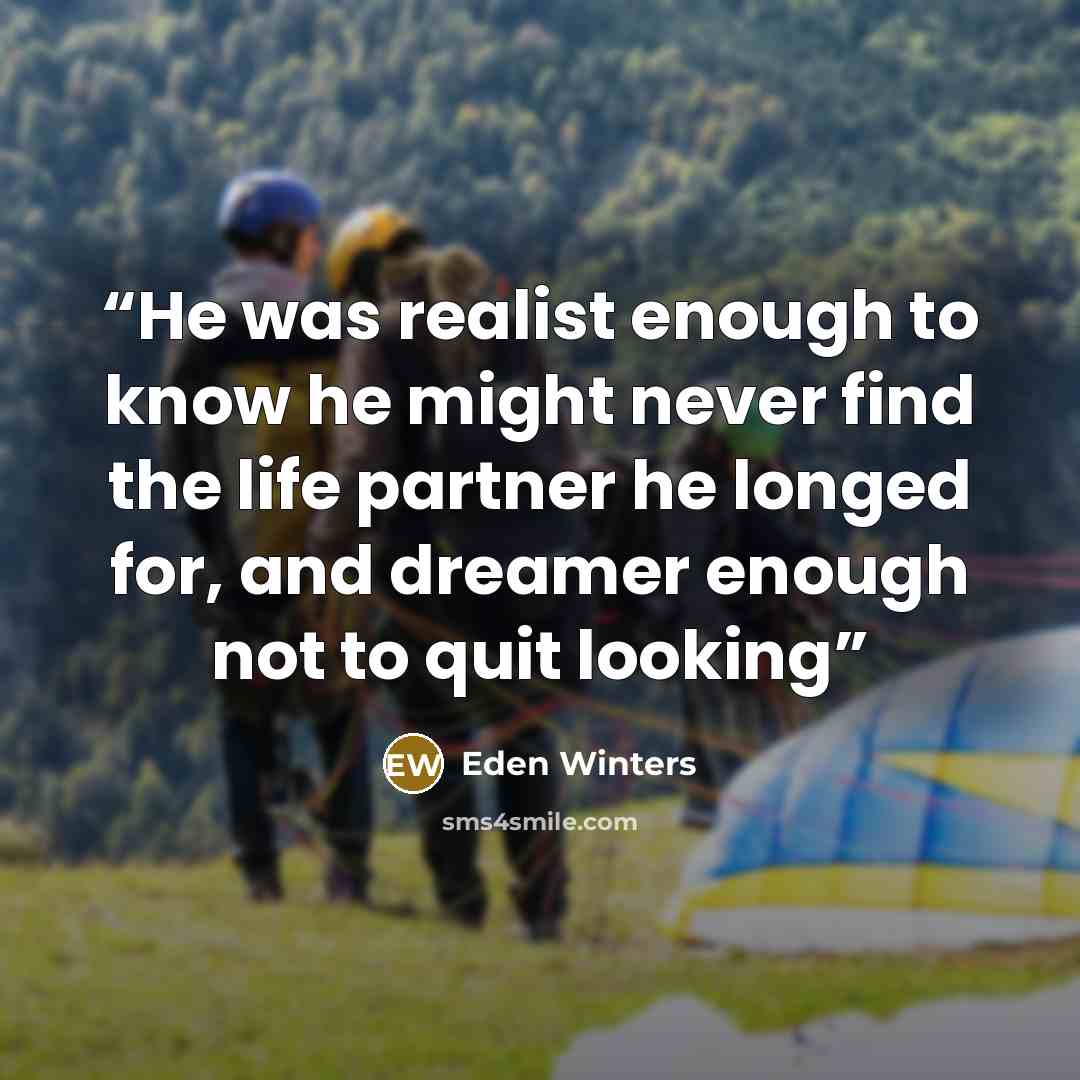 “He was realist enough to know he might never find the life partner he longed for, and dreamer enough not to quit looking” quote by Eden Winters
