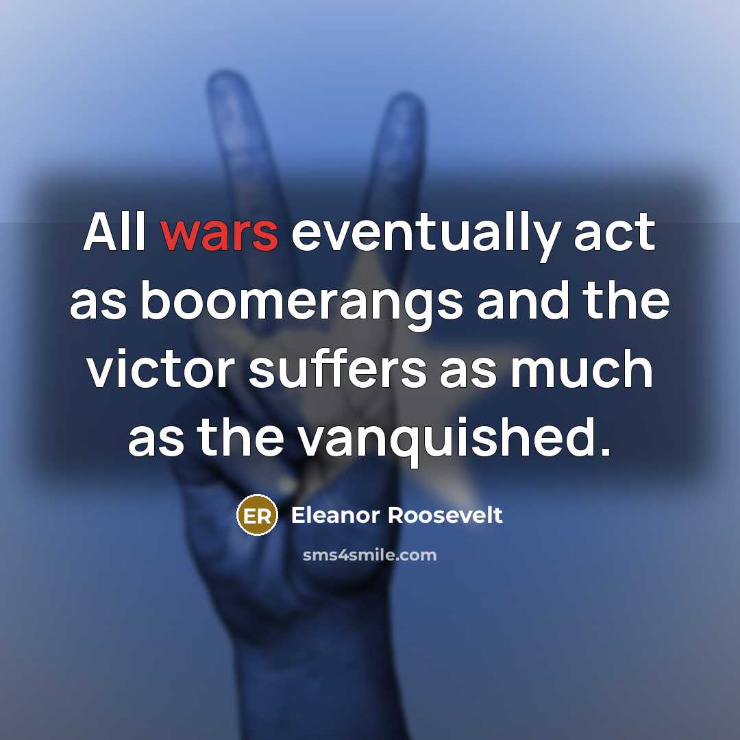 “All wars eventually act as boomerangs and the victor suffers…” quote by Eleanor Roosevelt