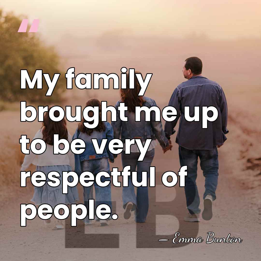My family brought me up to be very respectful of people. - Emma Bunton