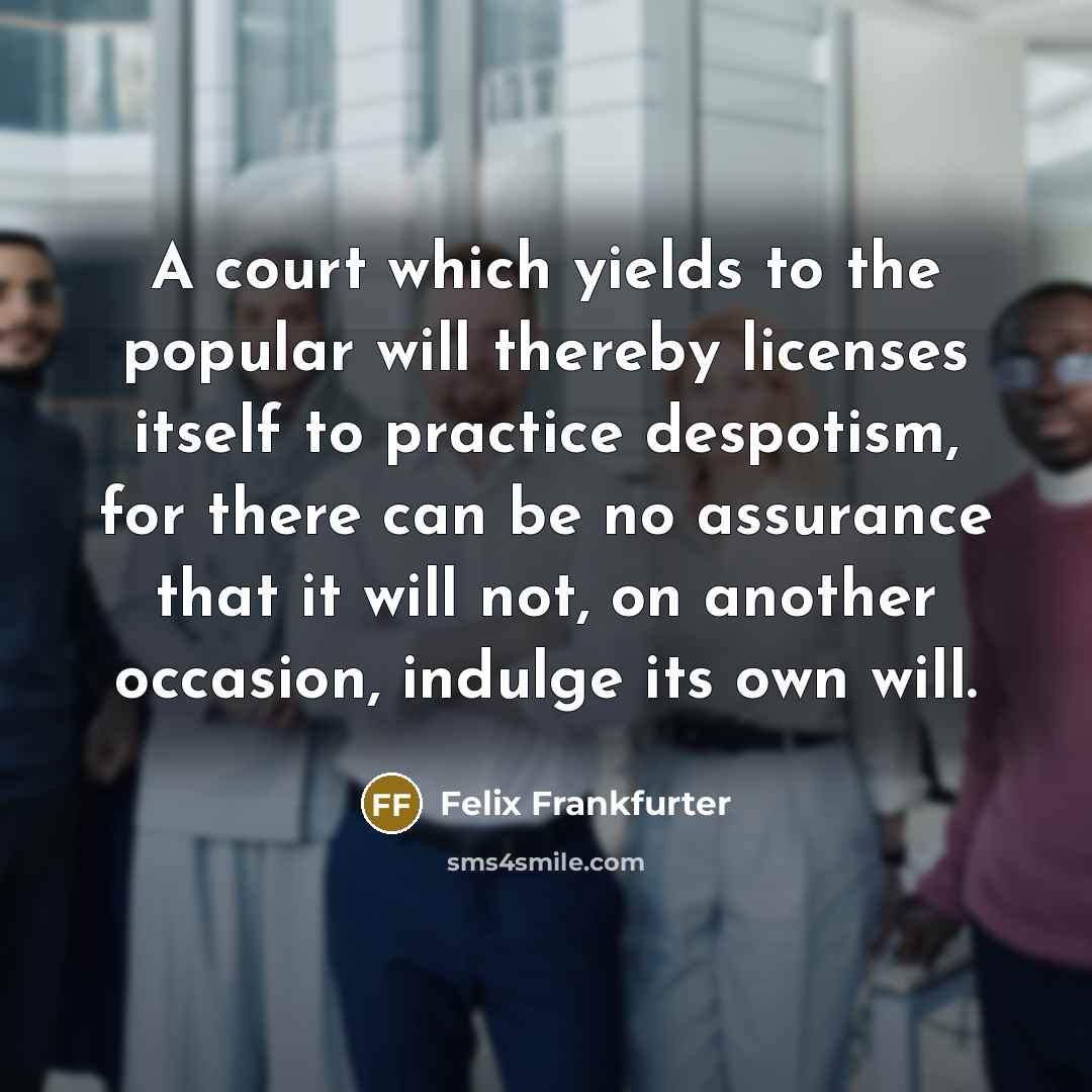 “A court which yields to the popular will thereby licenses…” quote by Felix Frankfurter