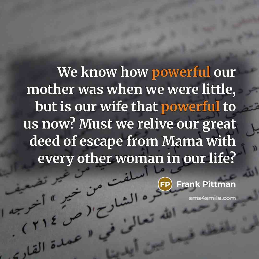 “We know how powerful our mother was when we were…” quote by Frank Pittman