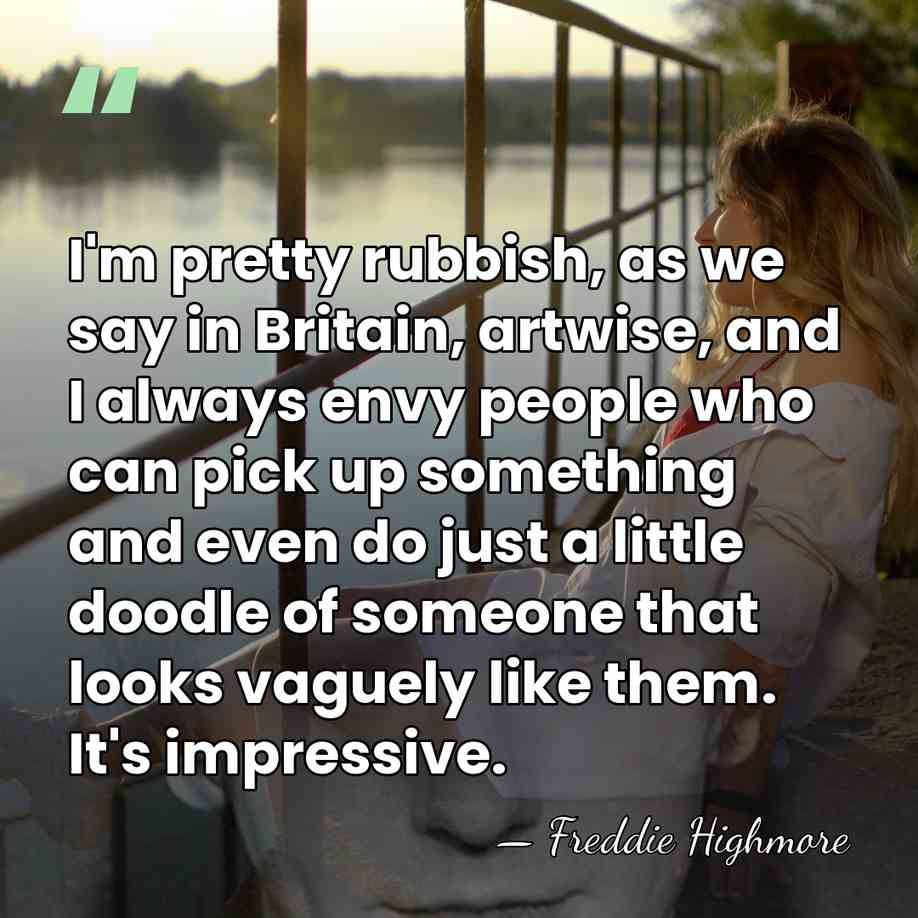 I'm pretty rubbish, as we say in Britain, artwise, and I always&hellip; - Freddie Highmore