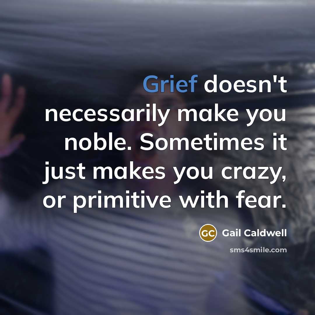 “Grief doesn't necessarily make you noble. Sometimes it just makes…” quote by Gail Caldwell