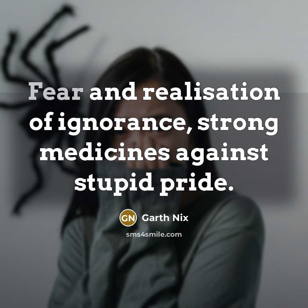 “Fear and realisation of ignorance, strong medicines against stupid pride.…” quote by Garth Nix
