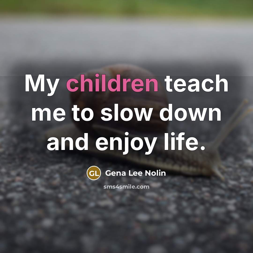 “My children teach me to slow down and enjoy life.…” quote by Gena Lee Nolin