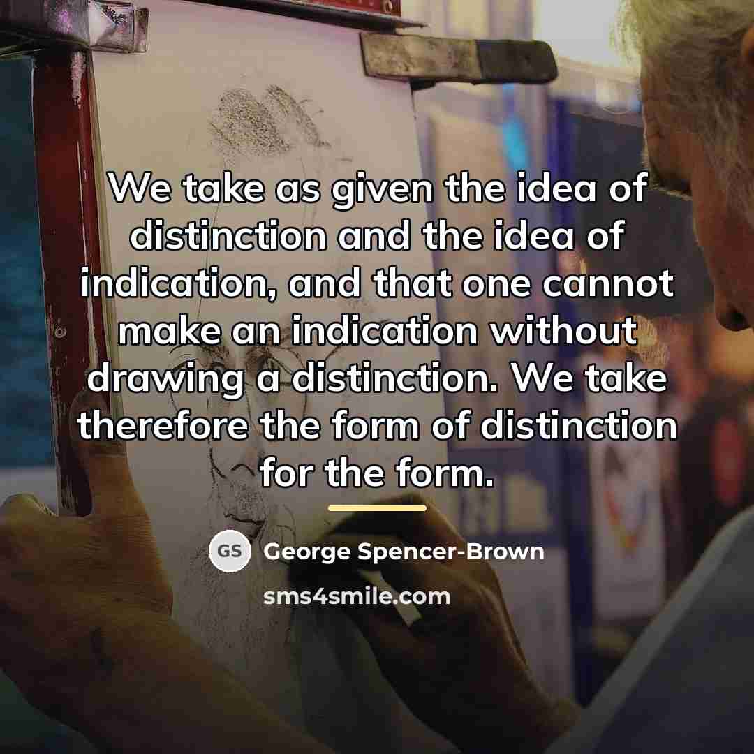 “We take as given the idea of distinction and the…” quote by George Spencer-Brown
