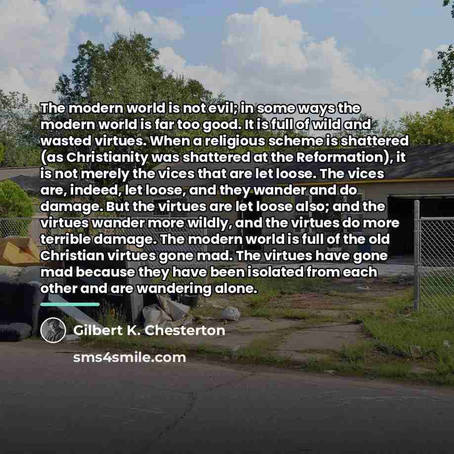 “The modern world is not evil; in some ways the…” quote by Gilbert K. Chesterton