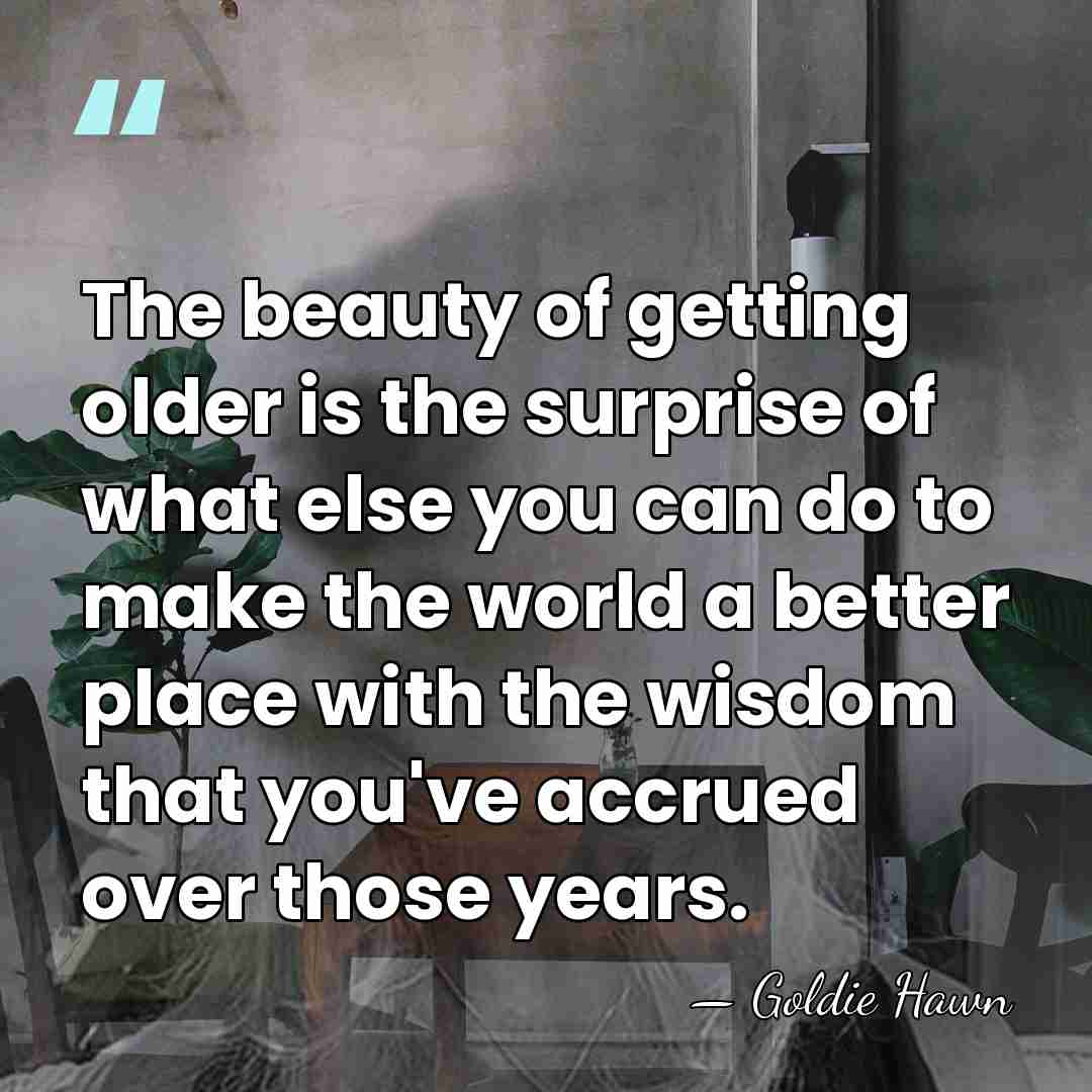 The beauty of getting older is the surprise of what else you&hellip; - Goldie Hawn