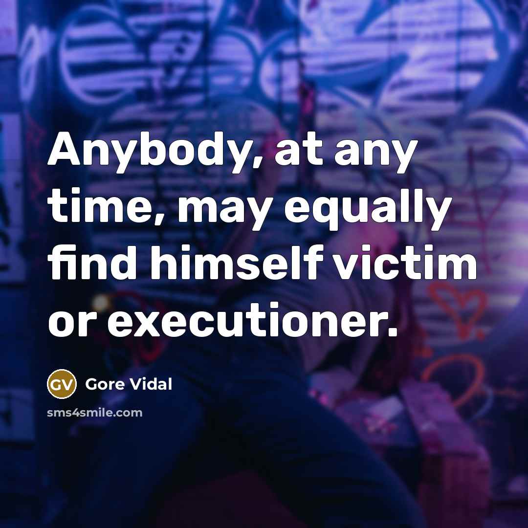 “Anybody, at any time, may equally find himself victim or executioner.” quote by Gore Vidal