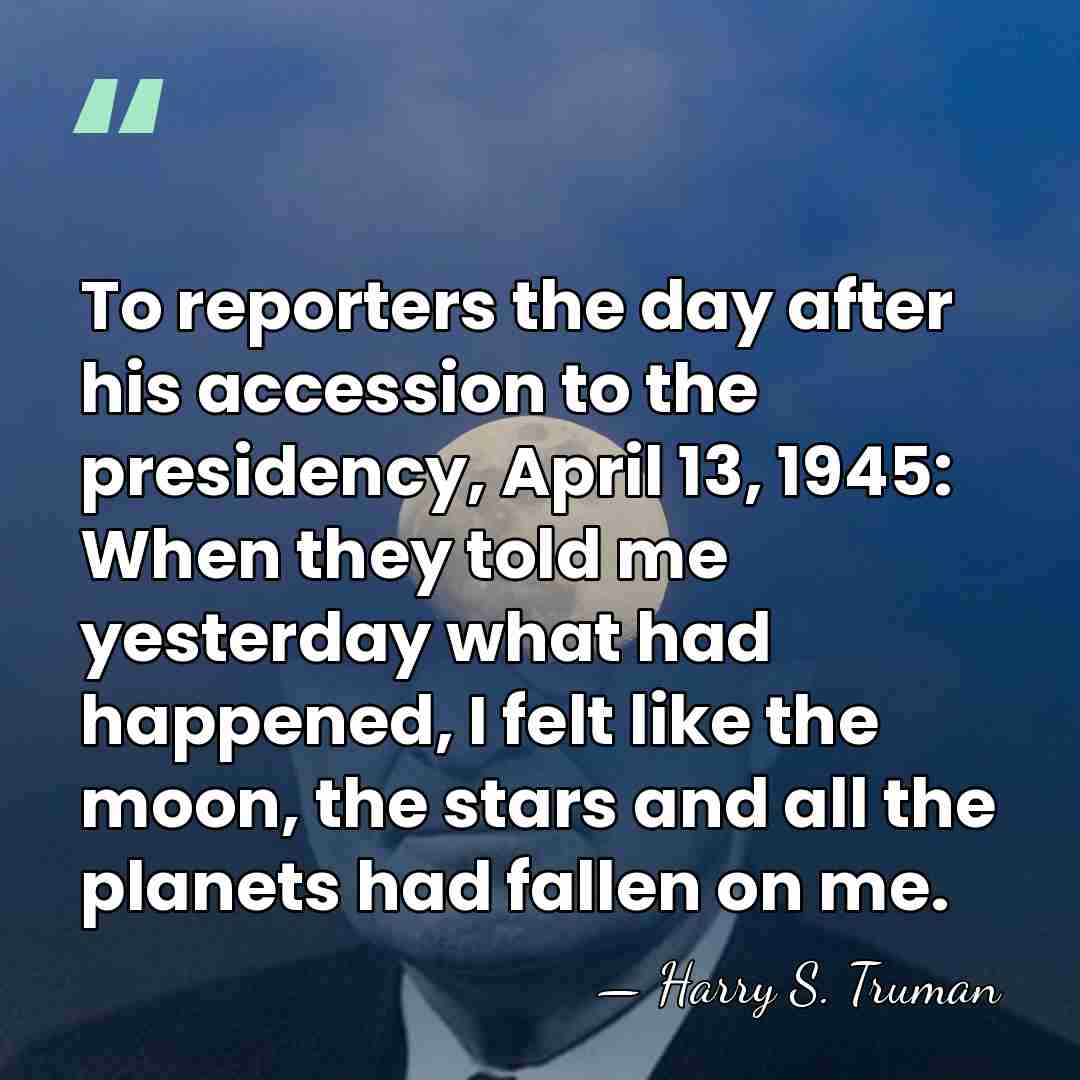 To reporters the day after his accession to the presidency, April 13,&hellip; - Harry S. Truman