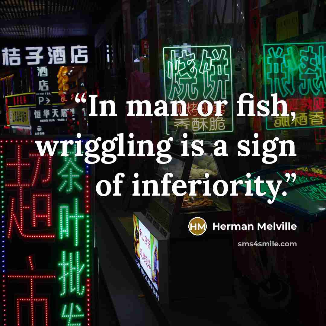 “In man or fish, wriggling is a sign of inferiority.” quote by Herman Melville