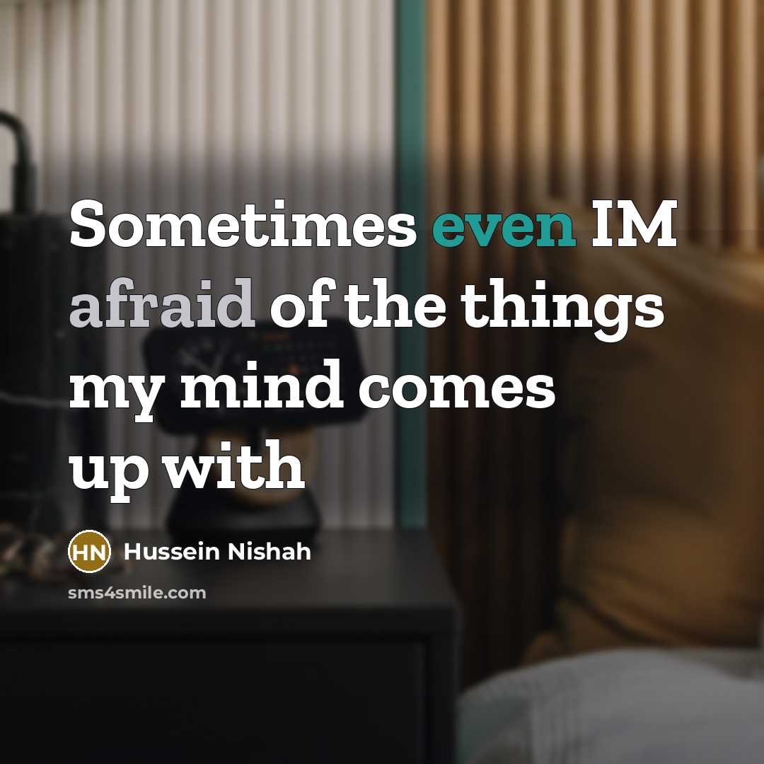 “Sometimes even IM afraid of the things my mind comes up with” quote by Hussein Nishah