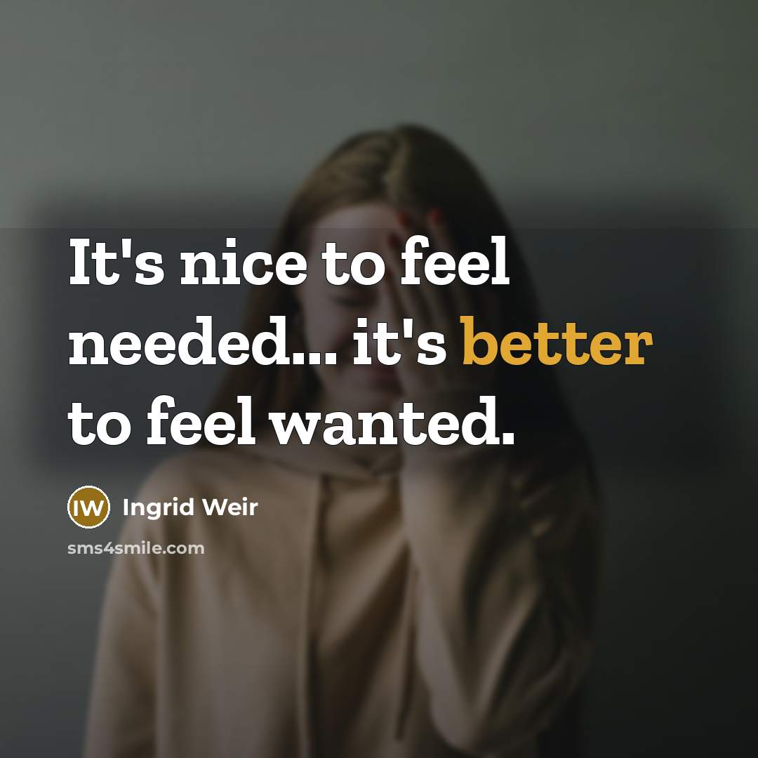 “It's nice to feel needed... it's better to feel wanted.” quote by Ingrid Weir