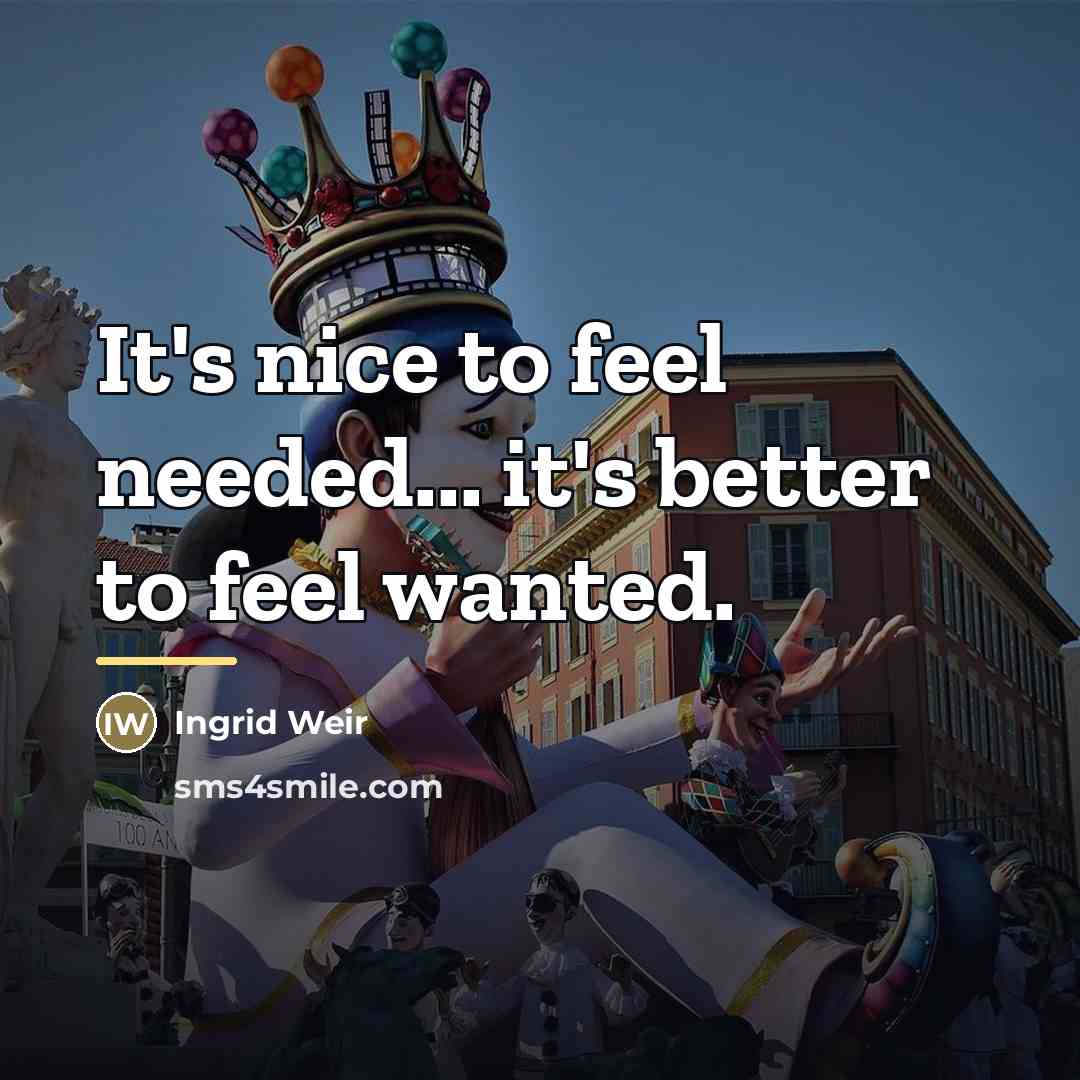 “It's nice to feel needed... it's better to feel wanted.…” quote by Ingrid Weir